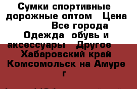 Сумки спортивные, дорожные оптом › Цена ­ 100 - Все города Одежда, обувь и аксессуары » Другое   . Хабаровский край,Комсомольск-на-Амуре г.